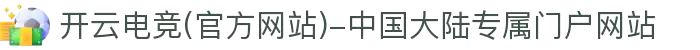 开云电竞(官方网站)-中国大陆专属门户网站